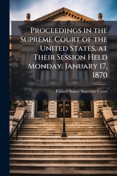 Proceedings in the Supreme Court of the United States, at Their Session Held Monday, January 17, 1870