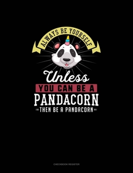 Paperback Always Be Yourself Unless You Can Be A Pandacorn Then Be A Pandacorn: Checkbook Register Book