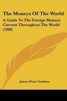 Paperback The Moneys Of The World: A Guide To The Foreign Moneys Current Throughout The World (1909) Book