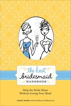 Paperback The Knot Bridesmaid Handbook: Help the Bride Shine Without Losing Your Mind Book