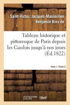 Paperback Tableau Historique Et Pittoresque de Paris Depuis Les Gaulois Jusqu'à Nos Jours. Tome 1. Partie 2 [French] Book