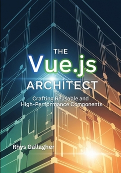 THE VUE.JS ARCHITECT: CRAFTING REUSABLE AND HIGH- PERFORMANCE COMPONENTS