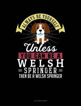 Paperback Always Be Yourself Unless You Can Be a Welsh Springer Then Be a Welsh Springer: 4 Column Ledger Book