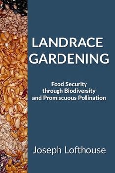 Paperback Landrace Gardening: Food Security Through Biodiversity And Promiscuous Pollination Book
