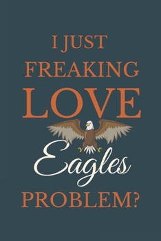 Paperback I Just Freakin Love Eagles Problem?: Novelty Notebook Gift For Eagles Lovers Book