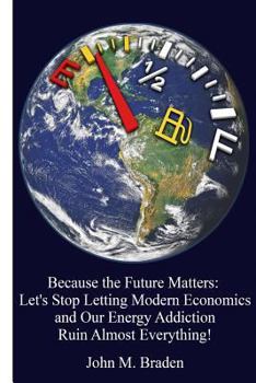 Paperback Because the Future Matters: Let's Stop Letting Modern Economics and Our Energy Addiction Ruin Almost Everything! Book