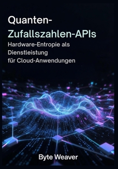 Quanten-Zufallszahlen-APIs Hardware-Entropie als Dienstleistung für Cloud-Anwendungen (German Edition)