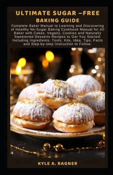 Paperback Ultimate Sugar -Free Baking Guide: Complete Baker Manual to Learning and Discovering of Healthy No-Sugar Baking Cookbook Manual for All Baker with Cak Book