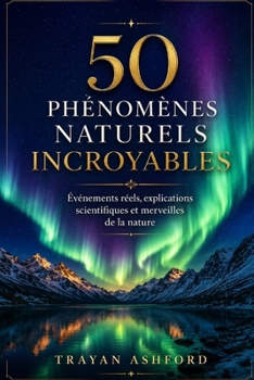 50 PHÉNOMÈNES NATURELS INCROYABLES: Événements réels, explications scientifiques et merveilles de la nature (French Edition)