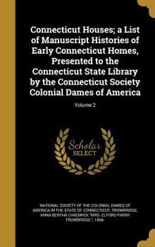 Connecticut Houses; a List of Manuscript Histories of Early Connecticut Homes, Presented to the Connecticut State Library by the Connecticut Society Colonial Dames of America; Volume 2
