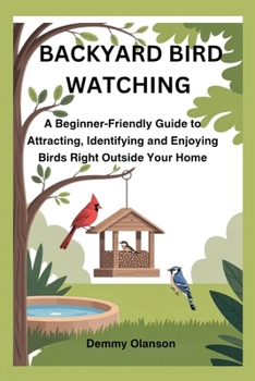 Paperback Backyard Bird Watching: A Beginner-Friendly Guide to Attracting, Identifying and Enjoying Birds Right Outside Your Home Book