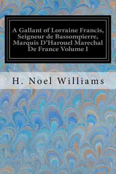 Paperback A Gallant of Lorraine Francis, Seigneur de Bassompierre, Marquis D'Harouel Marechal De France Volume I: (1579-1646) Illustrated Book