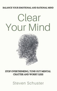 Paperback Clear Your Mind: Stop Overthinking, Tune Out Mental Chatter And Worry Less - Balance Your Emotional And Rational Mind Book