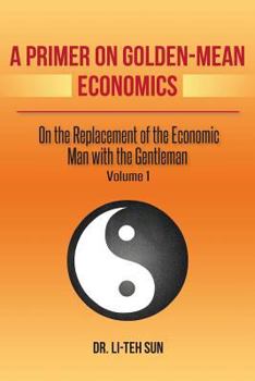 Paperback A Primer on Golden-Mean Economics: On the Replacement of the Economic Man with the Gentleman Book