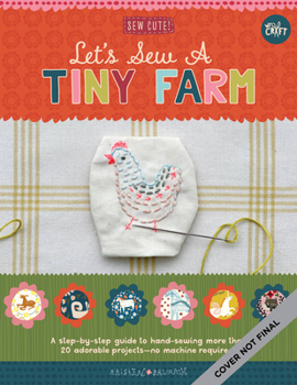 Paperback Let's Sew a Little Farm: A Step-By-Step Guide to Hand-Sewing More Than 20 Adorable Projects--No Machine Required Book