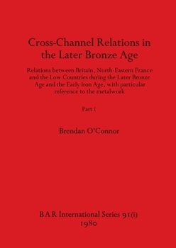 Paperback Cross-Channel Relations in the Later Bronze Age, Part i: Relations between Britain, North-Eastern France and the Low Countries during the Later Bronze Book