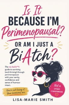 Is It Because I'm Perimenopausal Or Am I Just A BiAtch?: Rage, Tears, Brain Fog and Zero Patience - Welcome to the phase no one prepared you for!