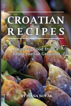 Paperback Croatian Recipes: Croatian Food from a Real Croatian Grandma: Real Croatian Cuisine (Croatian Recipes, Croatian Food, Croatian Cookbook) Book