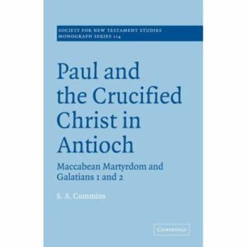 Paul and the Crucified Christ in Antioch: Maccabean Martyrdom and Galatians 1 and 2 (Society for New Testament Studies Monograph Series)