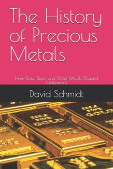 Paperback The History of Precious Metals: How Gold, Silver, and Other Metals Shaped Civilizations Book
