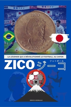 ZICO LA LÉGENDE QUI A RÉVOLUTIONNÉ LE FOOTBALL AU JAPON (French Edition)