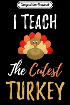 Composition Notebook: Funny Thanksgiving Teacher Gift I Teach The Cutest Turkey  Journal/Notebook Blank Lined Ruled 6x9 100 Pages