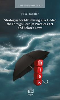 Hardcover Strategies for Minimizing Risk Under the Foreign Corrupt Practices Act and Related Laws (Elgar Compliance Guides) Book