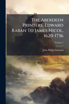 Paperback The Aberdeen Printers, Edward Raban To James Nicol, 1620-1736; Volume 1 Book
