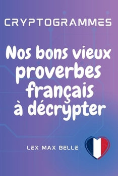 Cryptogrammes | Nos bons vieux proverbes français à décrypter: 250 cryptogrammes de proverbes codés à décrypter : un défi pour l’esprit, un trésor pour la culture. (French Edition)