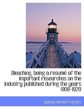 Bleaching, Being a Resum? of the Important Researches on the Industry Published During the Years 1908-1920