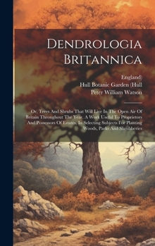 Hardcover Dendrologia Britannica: Or, Trees And Shrubs That Will Live In The Open Air Of Britain Throughout The Year. A Work Useful To Proprietors And P Book