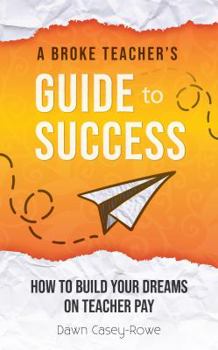 Paperback A Broke Teacher's Guide to Success: How to Build Your Dreams on Teacher Pay Book