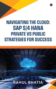 Navigating The Cloud: SAP S/4 HANA Private Vs Public Strategies for Success
