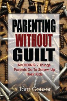 Paperback Parenting Without Guilt: Avoiding 7 Things Parents Do to Screw-Up Their Kids Book