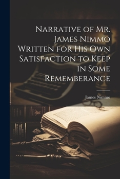 Paperback Narrative of Mr. James Nimmo Written for His Own Satisfaction to Keep in Some Rememberance Book