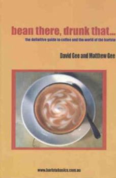 Bean There, Drunk That ... The Definitive Guide to Coffee and the World of the Barista