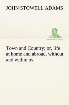 Town and Country: Or, Life at Home and Abroad Without and Within Us