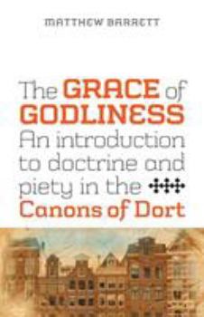 Paperback The Grace of Godliness: An Introduction to Doctrine and Piety in the Canons of Dort Book