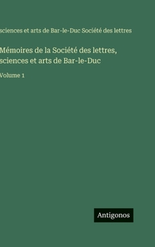 Mémoires de la Société des lettres, sciences et arts de Bar-le-Duc: Volume 1