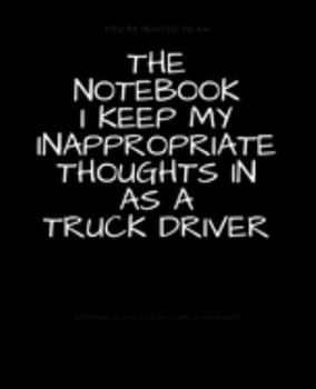 Paperback The Notebook I Keep My Inappropriate Thoughts In As A Truck Driver: BLANK - JOURNAL - NOTEBOOK - COLLEGE RULE LINED - 7.5" X 9.25" -150 pages: Funny n Book