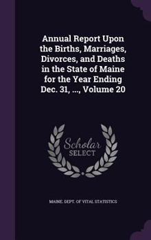 Annual Report Upon the Births, Marriages, Divorces, and Deaths in the State of Maine for the Year Ending Dec. 31, ..., Volume 20