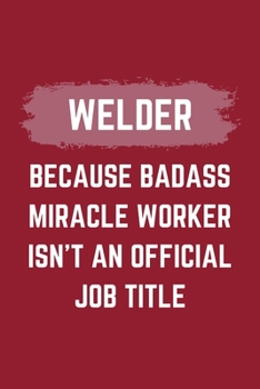 Paperback Welder Because Badass Miracle Worker Isn't An Official Job Title: A Welder Journal Notebook to Write Down Things, Take Notes, Record Plans or Keep Tra Book