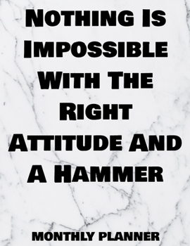 Nothing Is Impossible With The Right Attitude And A Hammer Monthly Planner: 12 Month Planner Calendar Organizer Agenda with Habit Tracker, Notes, ... - December 2020 - Monthly Planner 8.5 x 11)