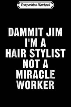 Paperback Composition Notebook: Dammit Jim I'm A Hair Stylist Not A Miracle Worker Journal/Notebook Blank Lined Ruled 6x9 100 Pages Book