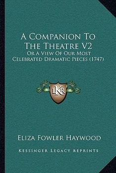 A Companion To The Theatre V2: Or A View Of Our Most Celebrated Dramatic Pieces