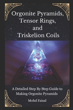 Paperback Orgonite Pyramids, Tensor Rings, and Triskelion Coils: A Detailed Step By Step Guide to Making Orgonite Pyramids Book