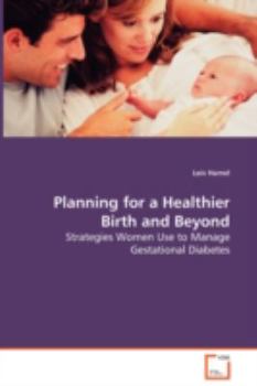 Paperback Planning for a Healthier Birth and Beyond - Strategies Women Use to Manage Gestational Diabetes Book