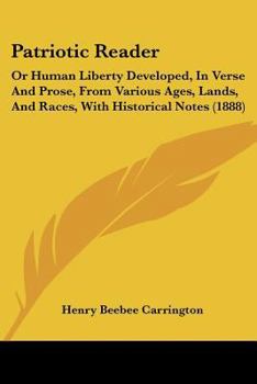 Paperback Patriotic Reader: Or Human Liberty Developed, In Verse And Prose, From Various Ages, Lands, And Races, With Historical Notes (1888) Book
