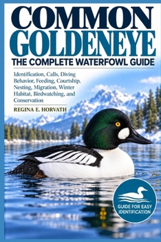 Paperback Common Goldeneye: The Complete Waterfowl Guide: Identification, Calls, Diving Behavior, Feeding, Courtship, Nesting, Migration, Winter Habitat, Birdwa Book