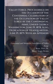 Valley Forge. Proceedings on the Occasion of the Centennial Celebration of the Occupation of Valley Forge by the Continental Army, Under George ... Headquarters, June 19, 1879. With an Appendix